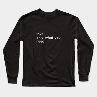 take only what you need Long Sleeve T-Shirt